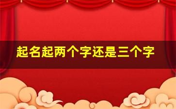 起名起两个字还是三个字