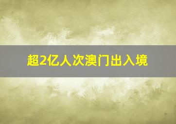 超2亿人次澳门出入境