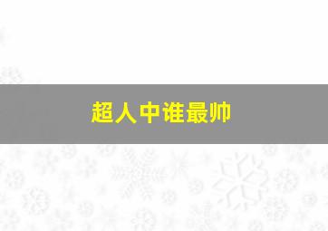 超人中谁最帅