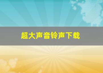 超大声音铃声下载