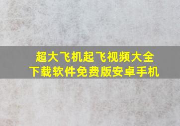 超大飞机起飞视频大全下载软件免费版安卓手机