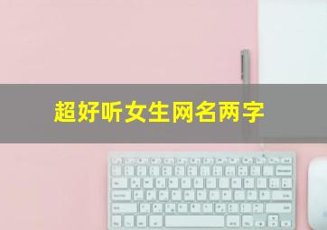 超好听女生网名两字