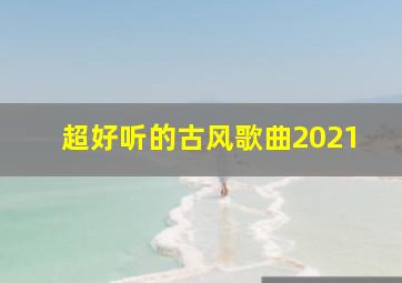 超好听的古风歌曲2021