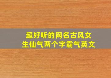 超好听的网名古风女生仙气两个字霸气英文