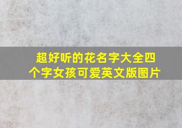 超好听的花名字大全四个字女孩可爱英文版图片