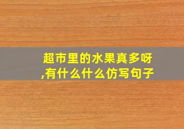 超市里的水果真多呀,有什么什么仿写句子