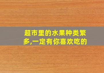 超市里的水果种类繁多,一定有你喜欢吃的