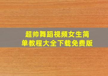 超帅舞蹈视频女生简单教程大全下载免费版