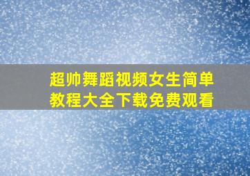 超帅舞蹈视频女生简单教程大全下载免费观看