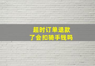 超时订单退款了会扣骑手钱吗