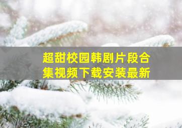 超甜校园韩剧片段合集视频下载安装最新