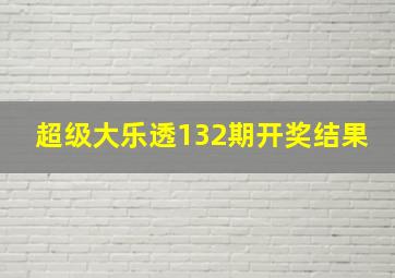 超级大乐透132期开奖结果