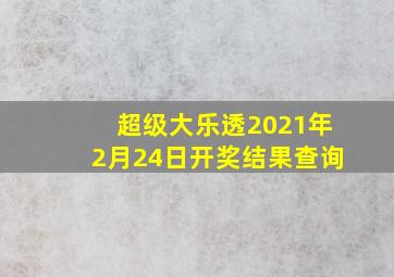 超级大乐透2021年2月24日开奖结果查询