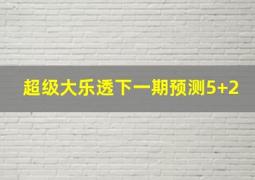 超级大乐透下一期预测5+2