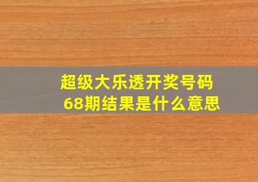 超级大乐透开奖号码68期结果是什么意思