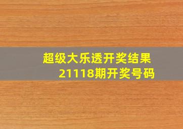 超级大乐透开奖结果21118期开奖号码