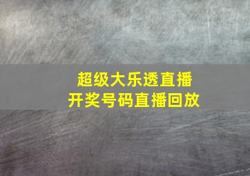 超级大乐透直播开奖号码直播回放