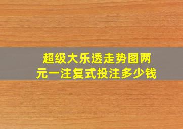 超级大乐透走势图两元一注复式投注多少钱