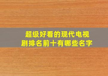 超级好看的现代电视剧排名前十有哪些名字