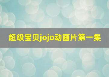 超级宝贝jojo动画片第一集