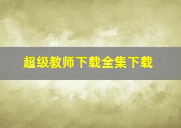 超级教师下载全集下载