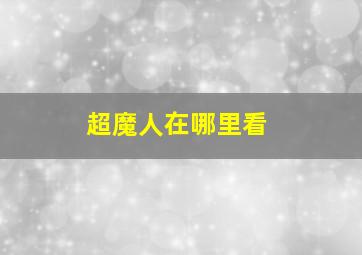 超魔人在哪里看