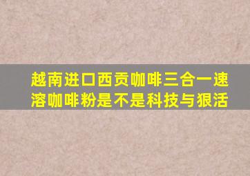 越南进口西贡咖啡三合一速溶咖啡粉是不是科技与狠活