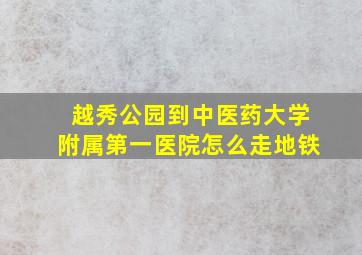 越秀公园到中医药大学附属第一医院怎么走地铁