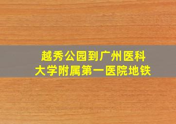 越秀公园到广州医科大学附属第一医院地铁