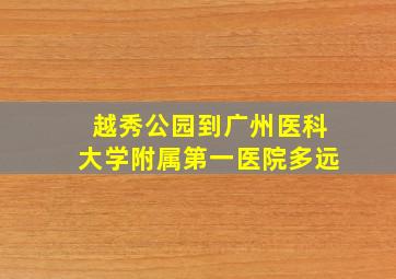 越秀公园到广州医科大学附属第一医院多远