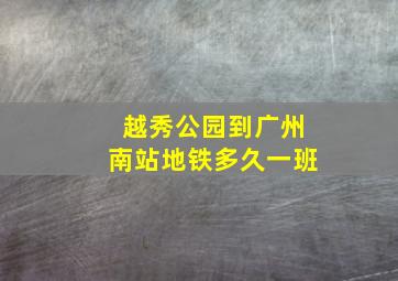 越秀公园到广州南站地铁多久一班