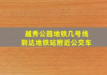 越秀公园地铁几号线到达地铁站附近公交车