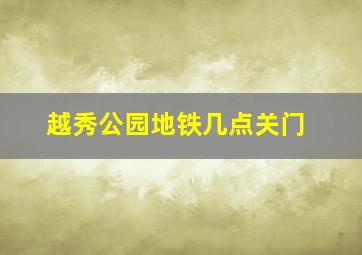 越秀公园地铁几点关门