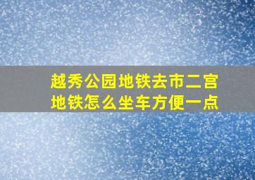 越秀公园地铁去市二宫地铁怎么坐车方便一点