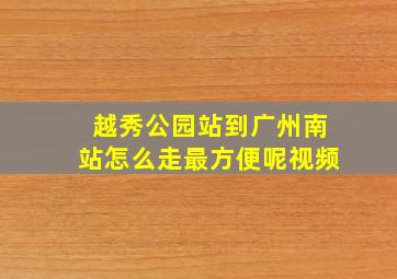 越秀公园站到广州南站怎么走最方便呢视频