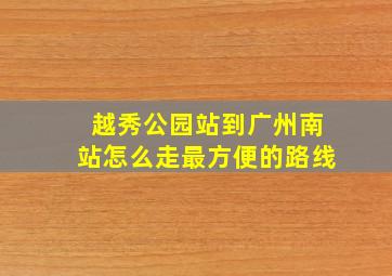 越秀公园站到广州南站怎么走最方便的路线