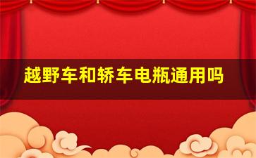 越野车和轿车电瓶通用吗