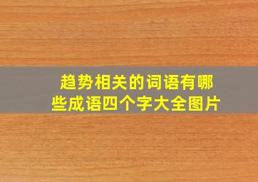 趋势相关的词语有哪些成语四个字大全图片