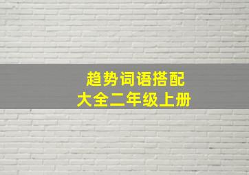 趋势词语搭配大全二年级上册