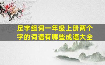 足字组词一年级上册两个字的词语有哪些成语大全