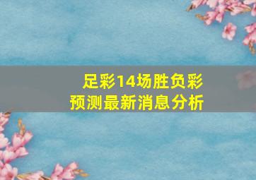 足彩14场胜负彩预测最新消息分析