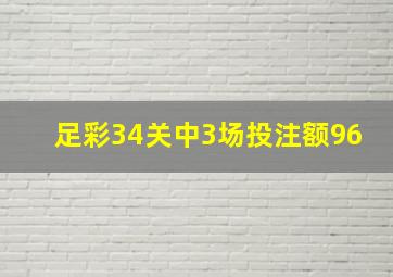 足彩34关中3场投注额96