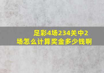 足彩4场234关中2场怎么计算奖金多少钱啊