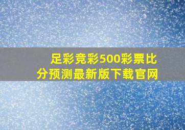 足彩竞彩500彩票比分预测最新版下载官网