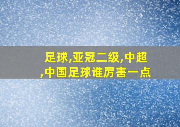 足球,亚冠二级,中超,中国足球谁厉害一点