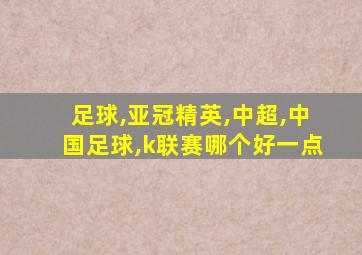 足球,亚冠精英,中超,中国足球,k联赛哪个好一点