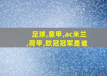 足球,意甲,ac米兰,荷甲,欧冠冠军是谁