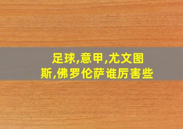 足球,意甲,尤文图斯,佛罗伦萨谁厉害些