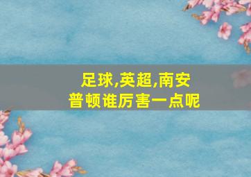 足球,英超,南安普顿谁厉害一点呢