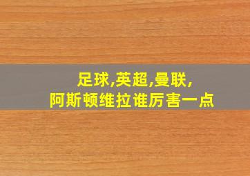 足球,英超,曼联,阿斯顿维拉谁厉害一点